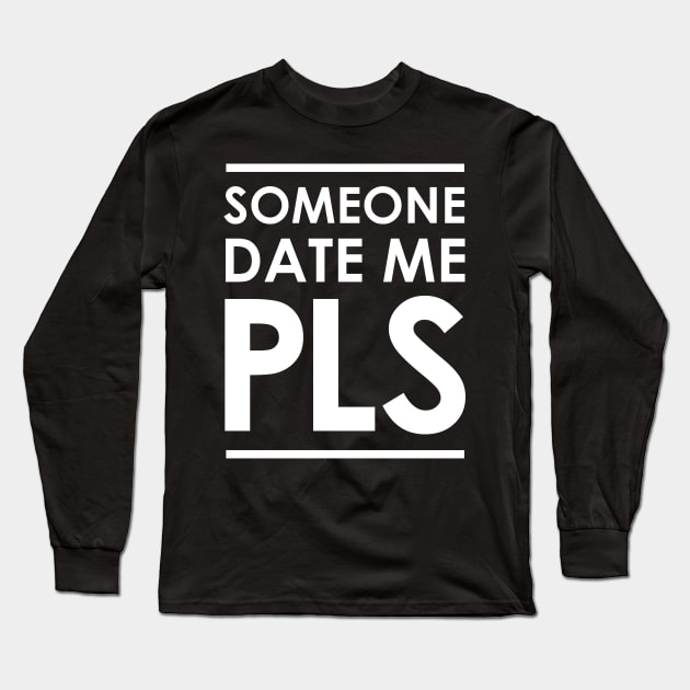 Someone Date Me PLS Long Sleeve T-Shirt by GraphicsGarageProject